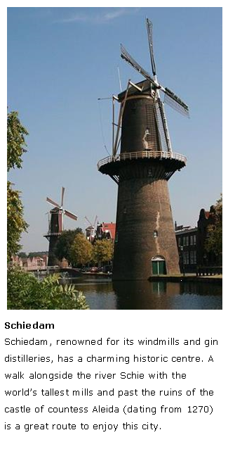 Tekstvak: ￼SchiedamSchiedam, renowned for its windmills and gin distilleries, has a charming historic centre. A walk alongside the river Schie with the worlds tallest mills and past the ruins of the castle of countess Aleida (dating from 1270) is a great route to enjoy this city.